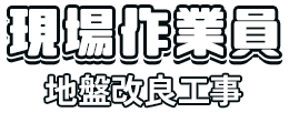 現場作業員（地盤改良工事）